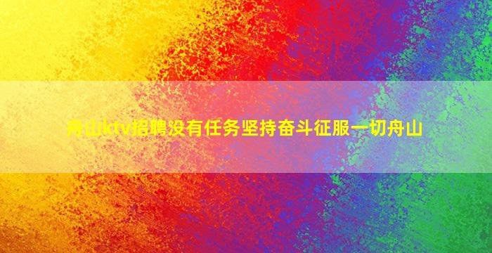 舟山ktv招聘没有任务坚持奋斗征服一切舟山