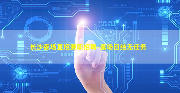 长沙夜场直招兼职招聘-素场日结无任务