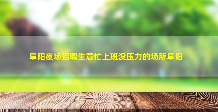 阜阳夜场招聘生意忙上班没压力的场所阜阳